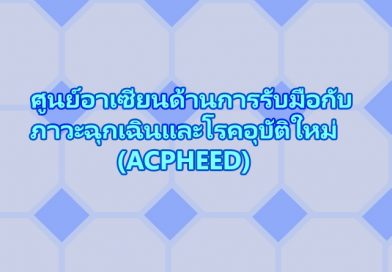ศูนย์อาเซียนด้านการรับมือกับภาวะฉุกเฉินและโรคอุบัติใหม่ (ACPHEED) : ส่งต่อความเข้มแข็งของสาธารณสุขอาเซียน